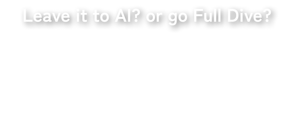 Leave it to AI? or go Full Dive? Full Dive